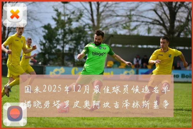国米2025年12月最佳球员候选名单揭晓劳塔罗皮奥阿坎吉泽林斯基争夺荣誉