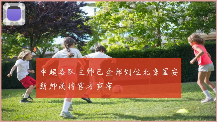 中超各队主帅已全部到位北京国安新帅尚待官方宣布