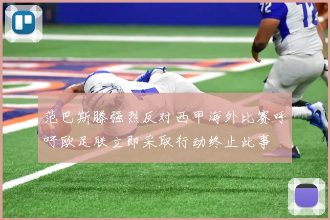 范巴斯滕强烈反对西甲海外比赛呼吁欧足联立即采取行动终止此事