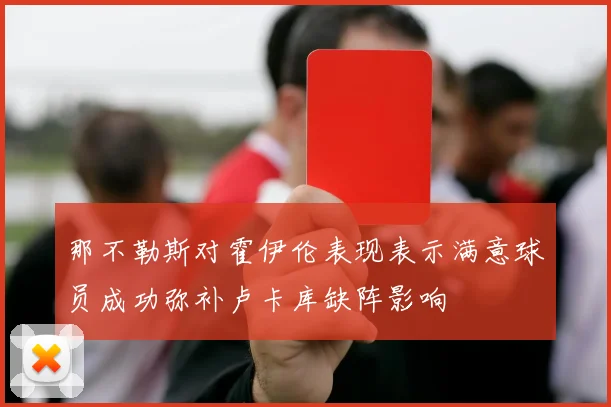 那不勒斯对霍伊伦表现表示满意球员成功弥补卢卡库缺阵影响