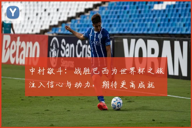 中村敬斗：战胜巴西为世界杯之旅注入信心与动力，期待更高成就