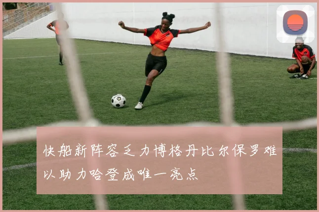 快船新阵容乏力博格丹比尔保罗难以助力哈登成唯一亮点