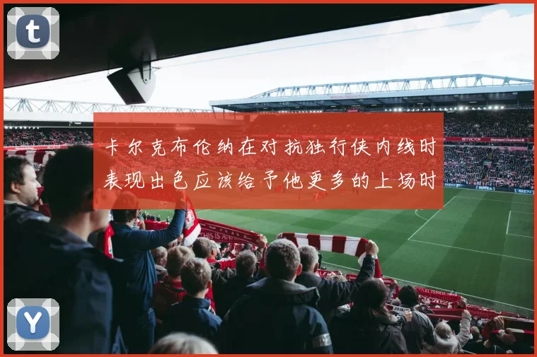 卡尔克布伦纳在对抗独行侠内线时表现出色应该给予他更多的上场时间