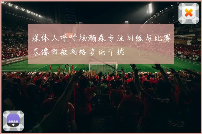 媒体人呼吁杨瀚森专注训练与比赛录像勿被网络言论干扰