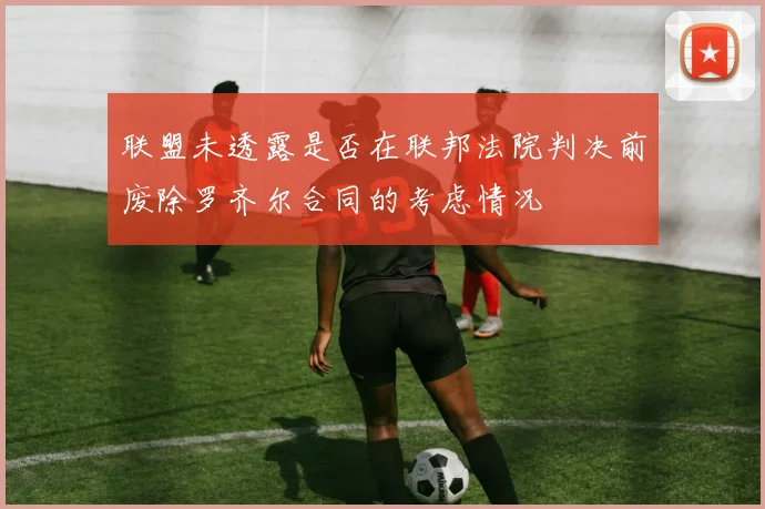 联盟未透露是否在联邦法院判决前废除罗齐尔合同的考虑情况