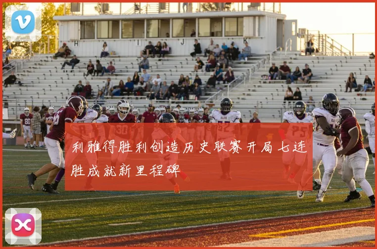 利雅得胜利创造历史联赛开局七连胜成就新里程碑