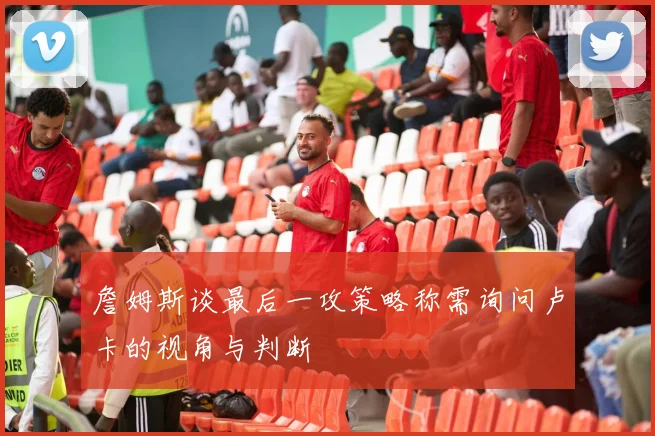 詹姆斯谈最后一攻策略称需询问卢卡的视角与判断