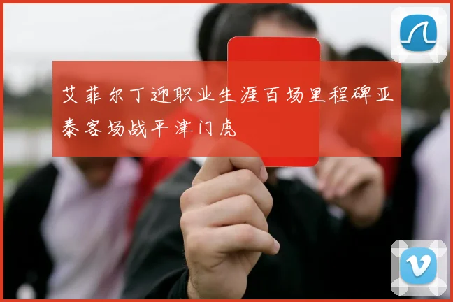 艾菲尔丁迎职业生涯百场里程碑亚泰客场战平津门虎