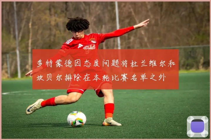 多特蒙德因态度问题将杜兰维尔和坎贝尔排除在本轮比赛名单之外