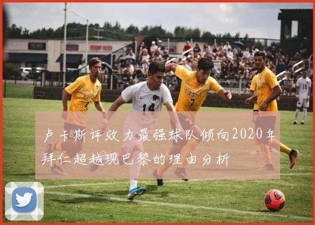 卢卡斯评效力最强球队倾向2020年拜仁超越现巴黎的理由分析